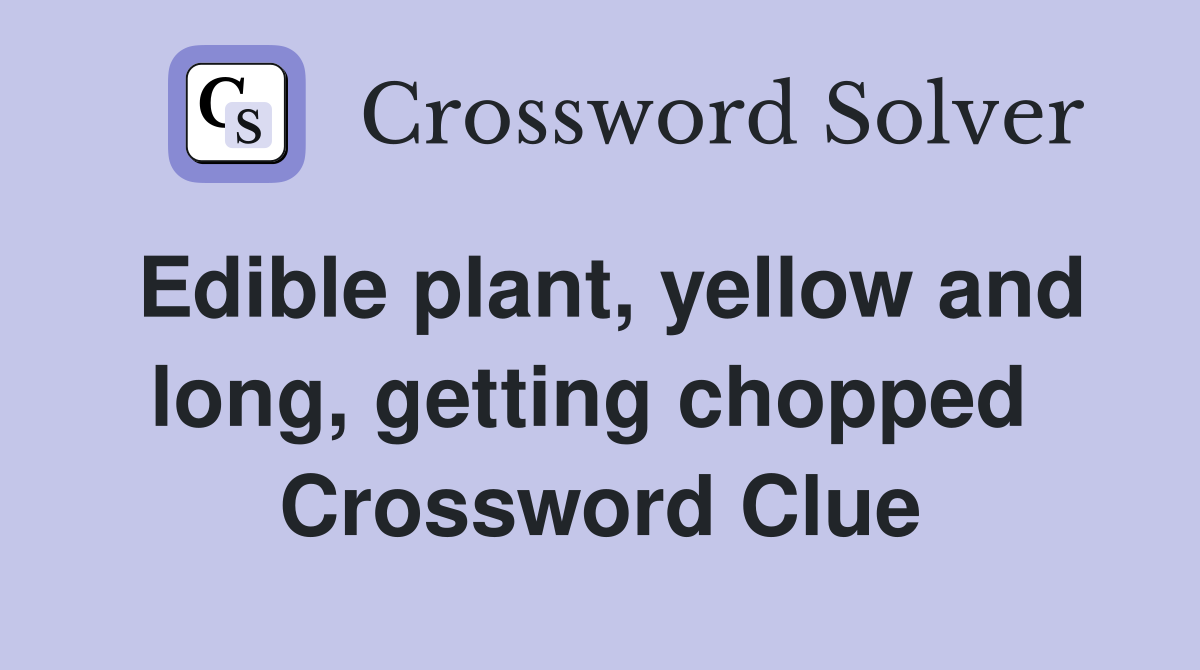 Edible plant, yellow and long, getting chopped  Crossword Clue