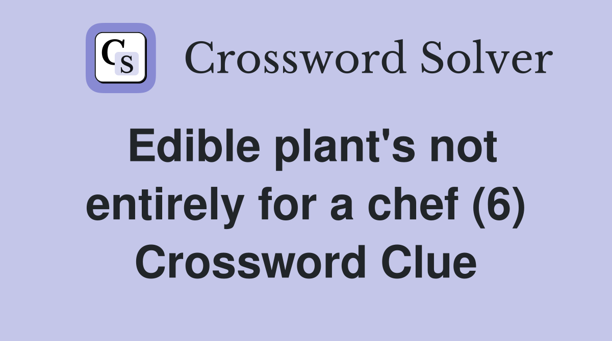 Edible plant's not entirely for a chef (6) Crossword Clue