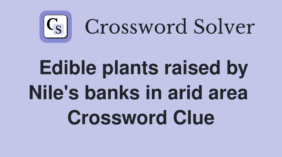 Edible plants raised by Nile's banks in arid area  Crossword Clue