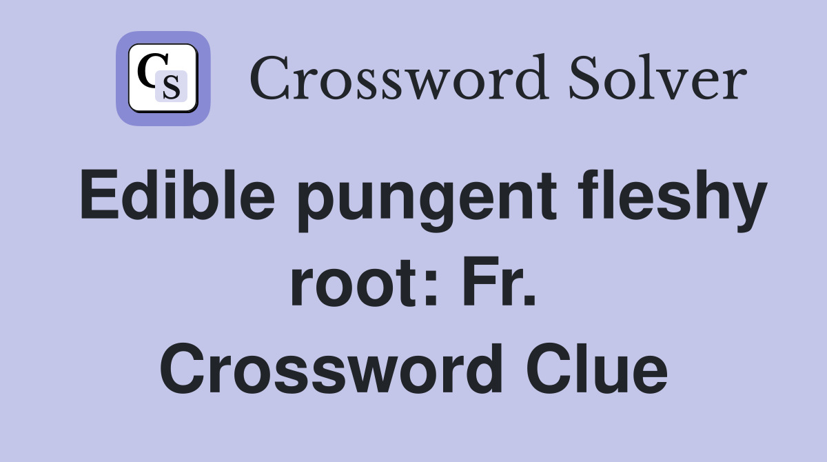 Edible pungent fleshy root: Fr. Crossword Clue