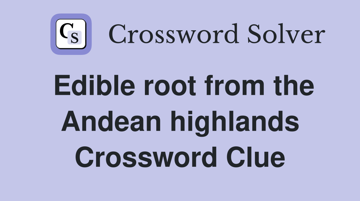 Edible root from the Andean highlands Crossword Clue