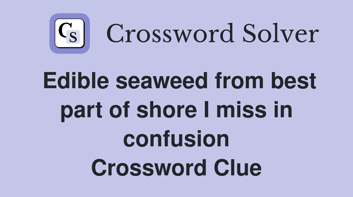 Edible seaweed from best part of shore I miss in confusion Crossword Clue