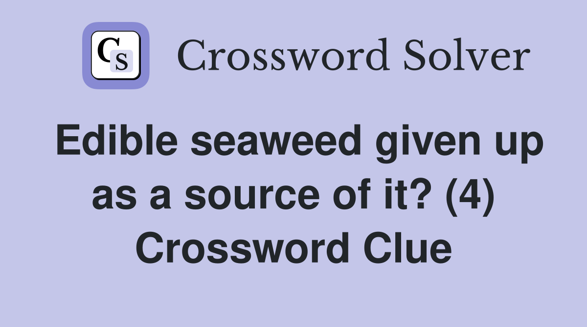 Edible seaweed given up as a source of it? (4) Crossword Clue
