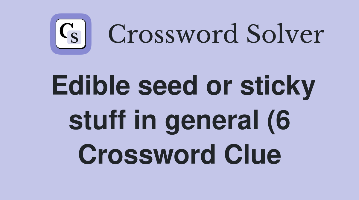 Edible seed or sticky stuff in general (6) Crossword Clue Answers Edible seed or sticky stuff in general (6) Crossword Clue Answers