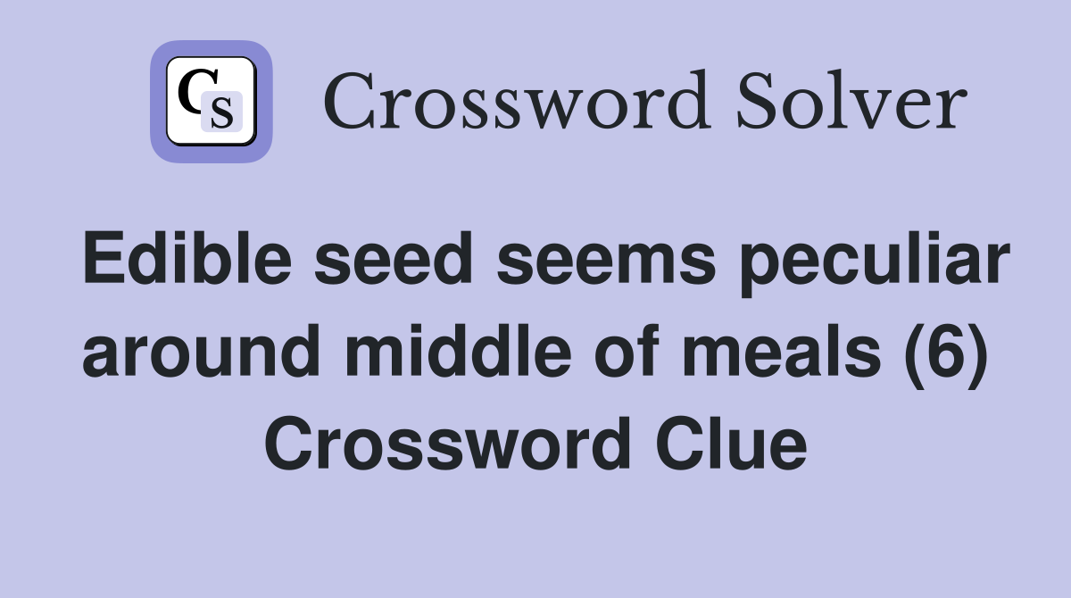 Edible seed seems peculiar around middle of meals (6) Crossword Clue