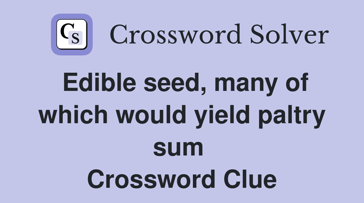 Edible seed, many of which would yield paltry sum  Crossword Clue