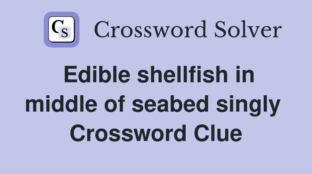 Edible shellfish in middle of seabed singly  Crossword Clue