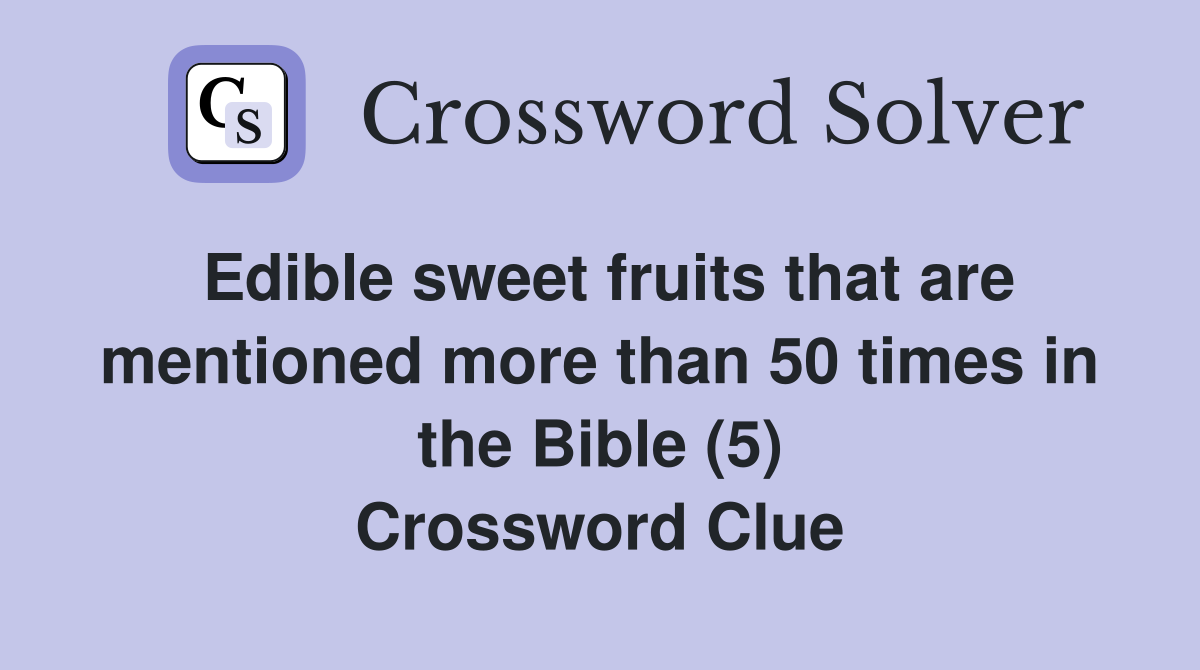 Edible sweet fruits that are mentioned more than 50 times in the Bible (5) Crossword Clue