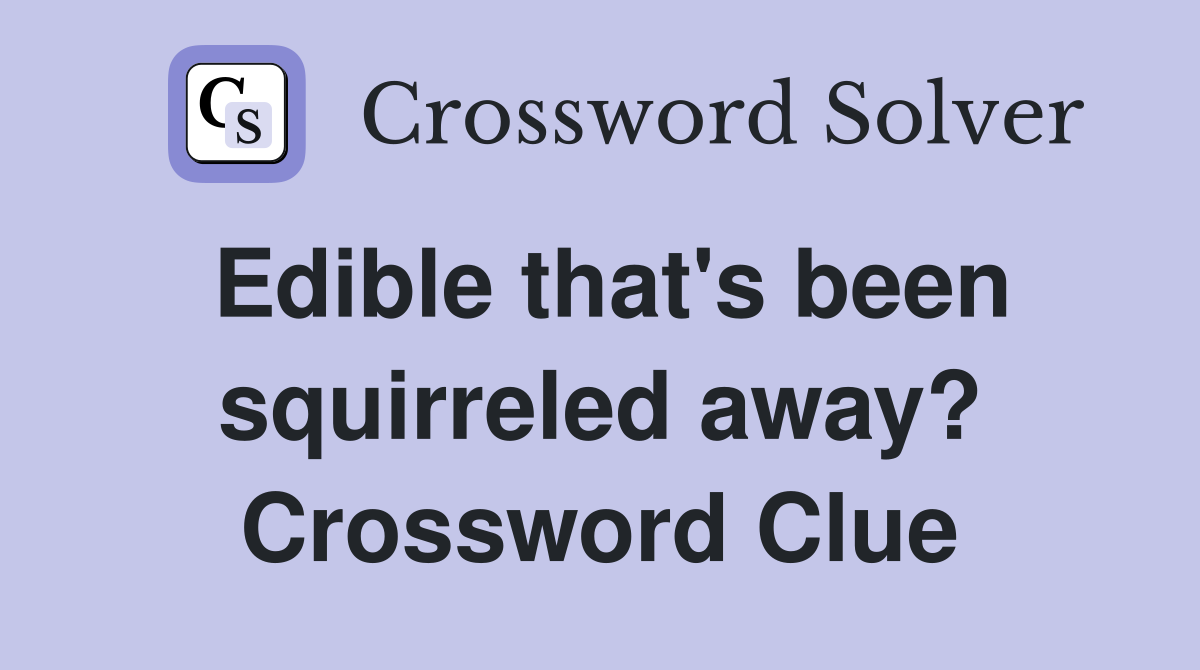 Edible that's been squirreled away? Crossword Clue