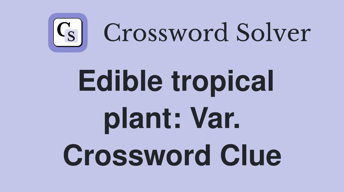 Edible tropical plant: Var. Crossword Clue