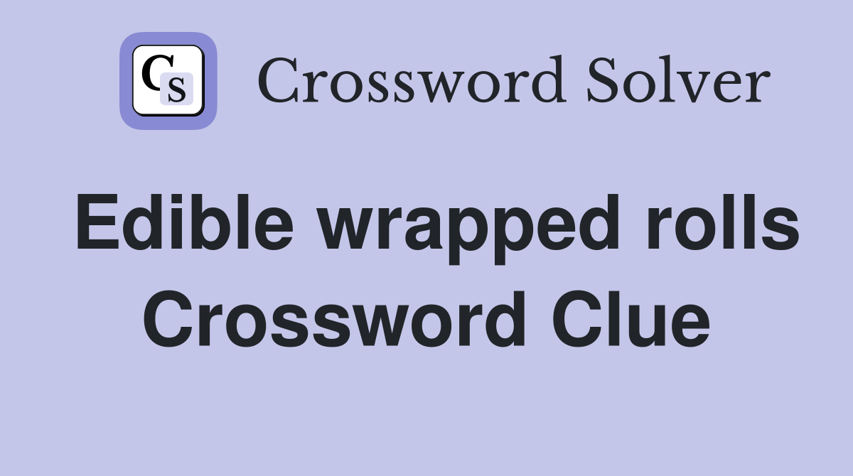 Edible wrapped rolls Crossword Clue