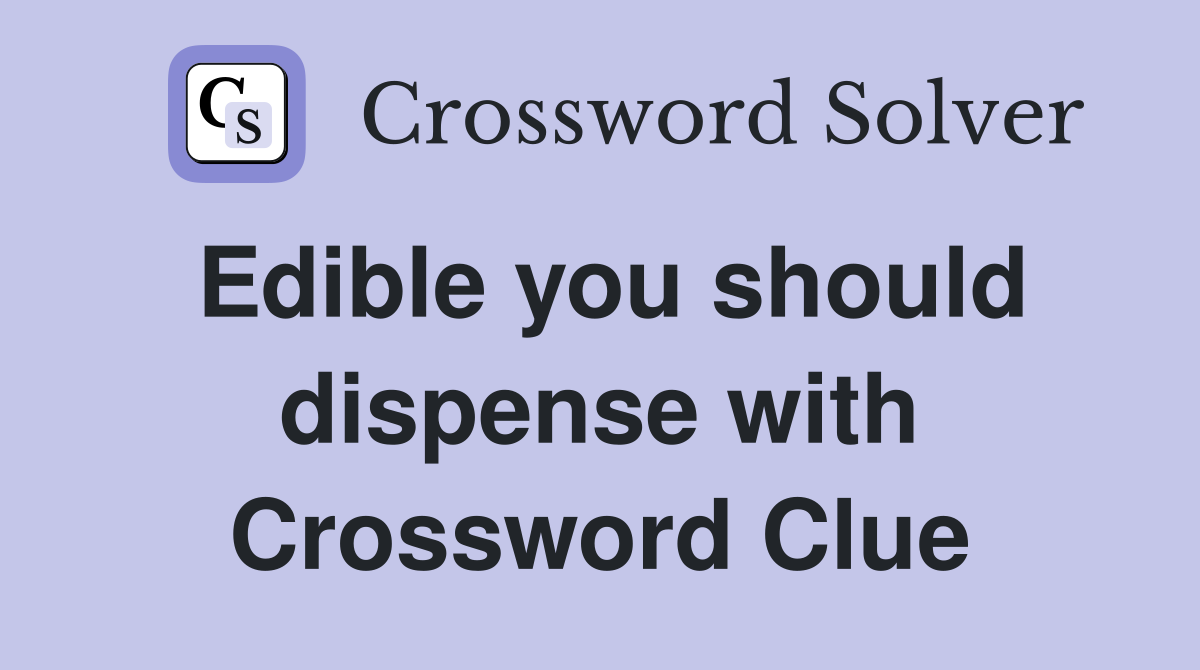 Edible you should dispense with Crossword Clue
