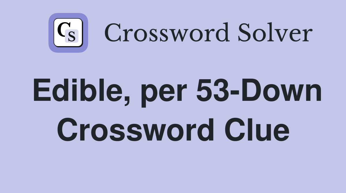 Edible, per 53-Down Crossword Clue