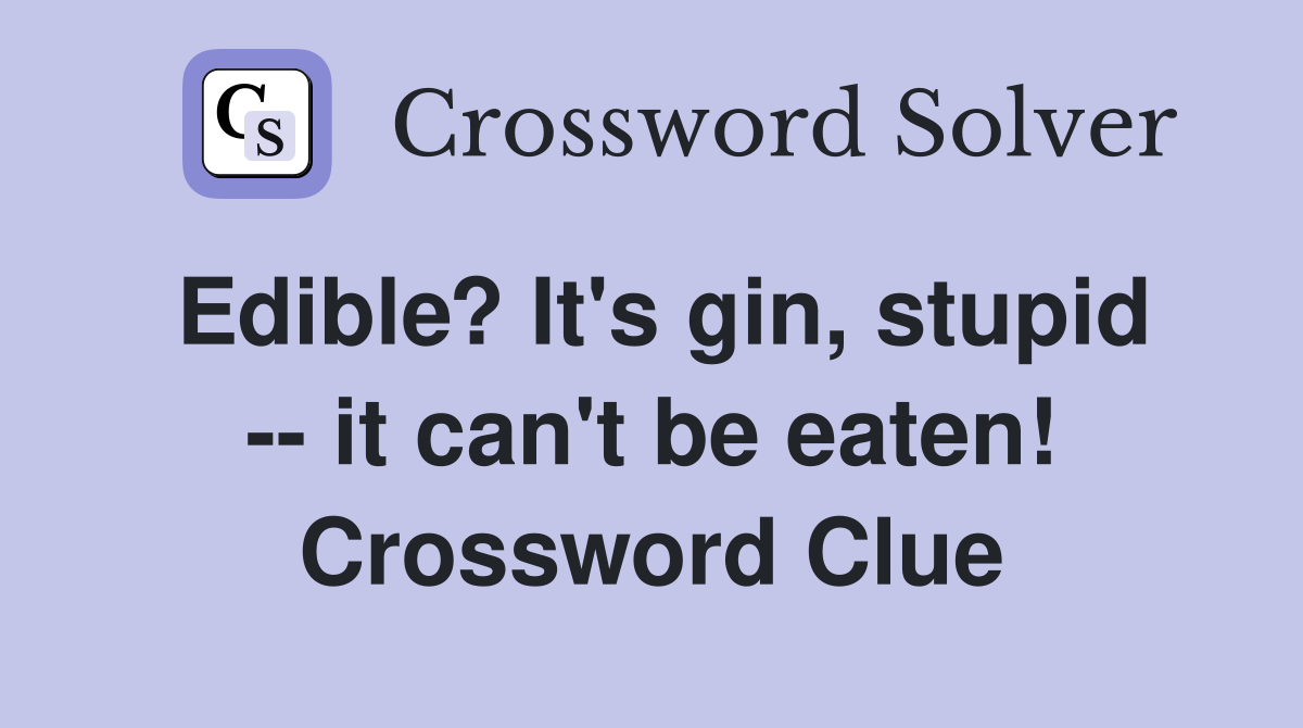 Edible? It's gin, stupid -- it can't be eaten! Crossword Clue