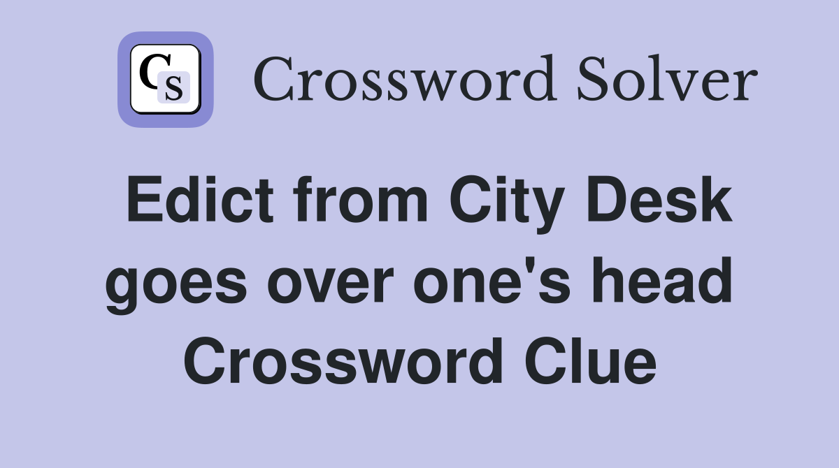Edict from City Desk goes over one's head Crossword Clue