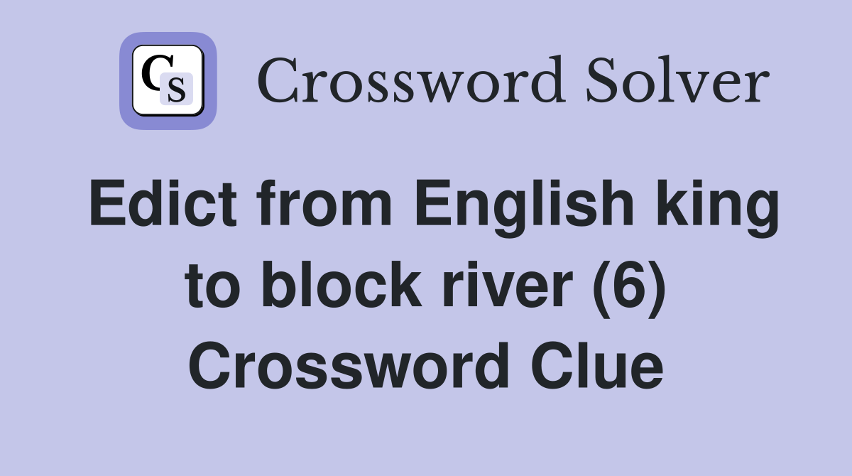 Edict from English king to block river (6) Crossword Clue