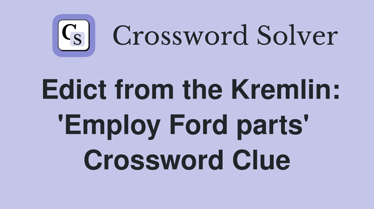 Edict from the Kremlin: 'Employ Ford parts'  Crossword Clue
