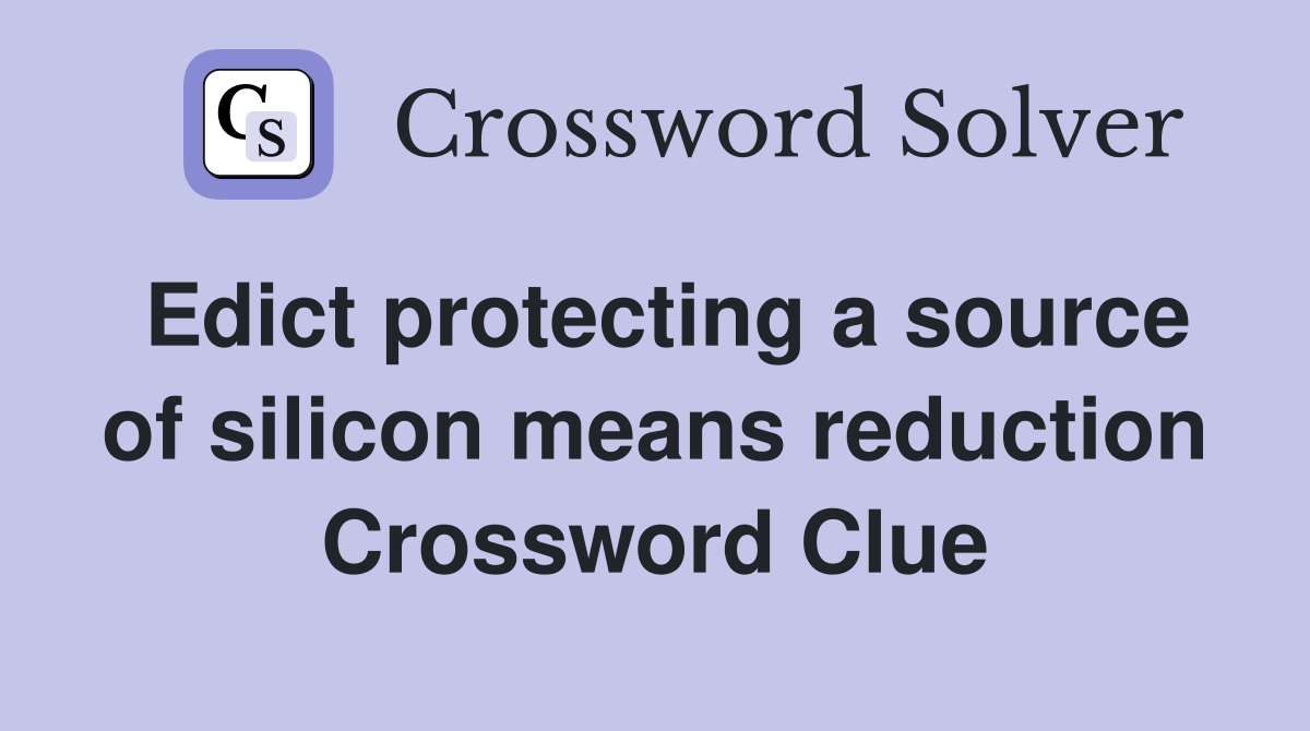 Edict protecting a source of silicon means reduction Crossword Clue