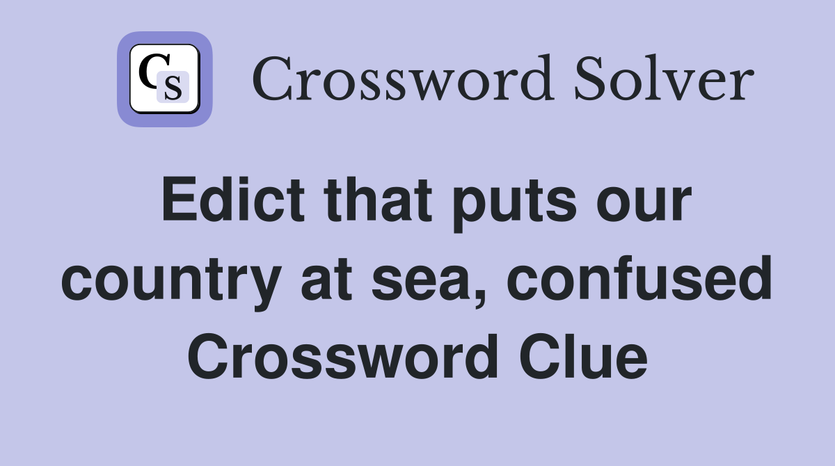 Edict that puts our country at sea, confused Crossword Clue