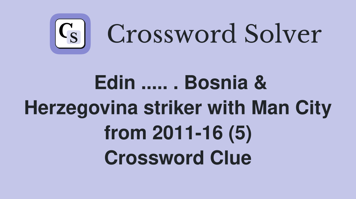 Edin ..... . Bosnia & Herzegovina striker with Man City from 2011-16 (5) Crossword Clue