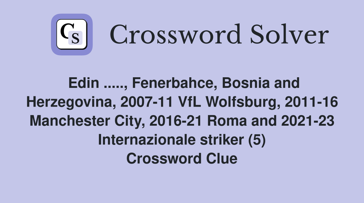 Edin ....., Fenerbahce, Bosnia and Herzegovina, 2007-11 VfL Wolfsburg, 2011-16 Manchester City, 2016-21 Roma and 2021-23 Internazionale striker (5) Crossword Clue
