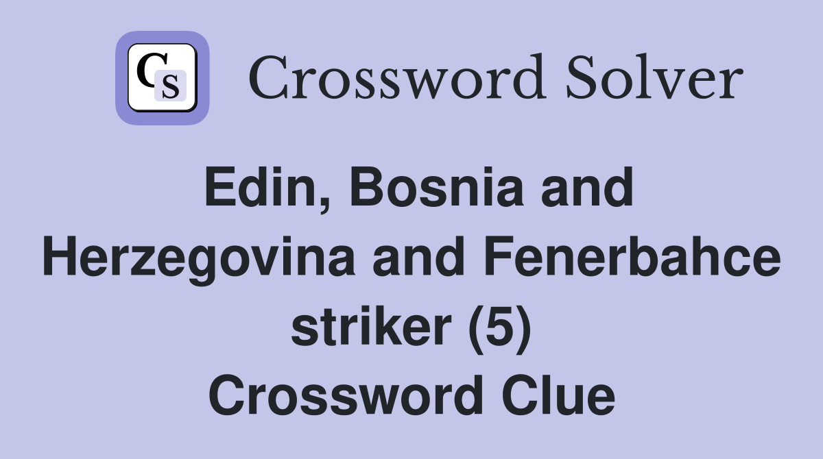 Edin, Bosnia and Herzegovina and Fenerbahce striker (5) Crossword Clue
