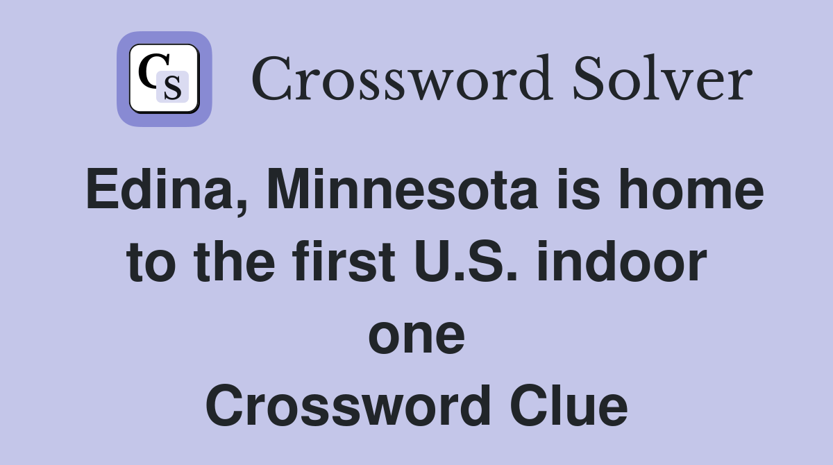 Edina, Minnesota is home to the first U.S. indoor one Crossword Clue