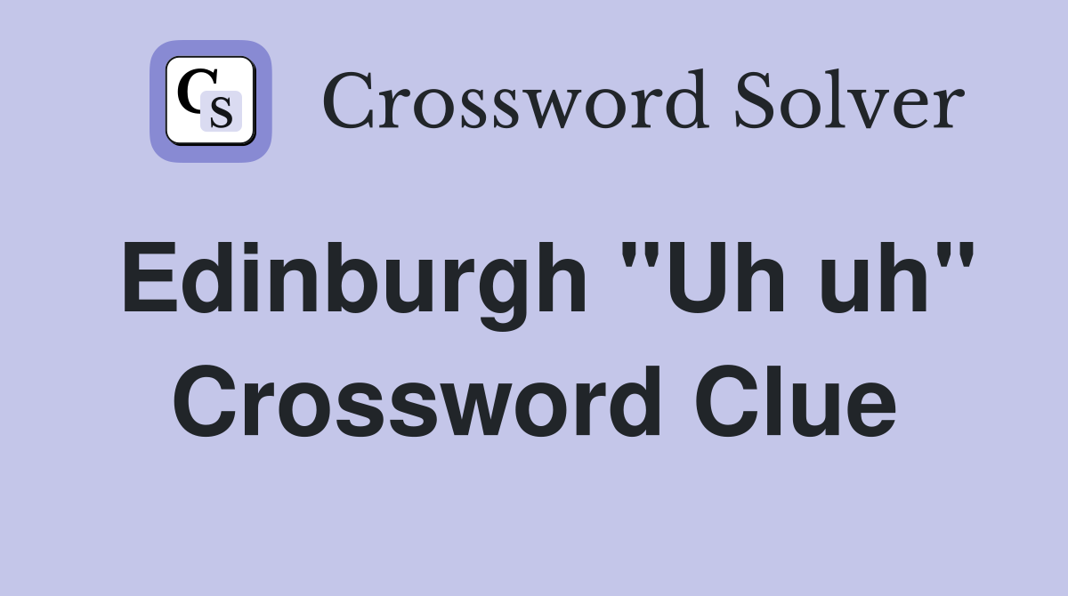 Edinburgh "Uh uh" Crossword Clue