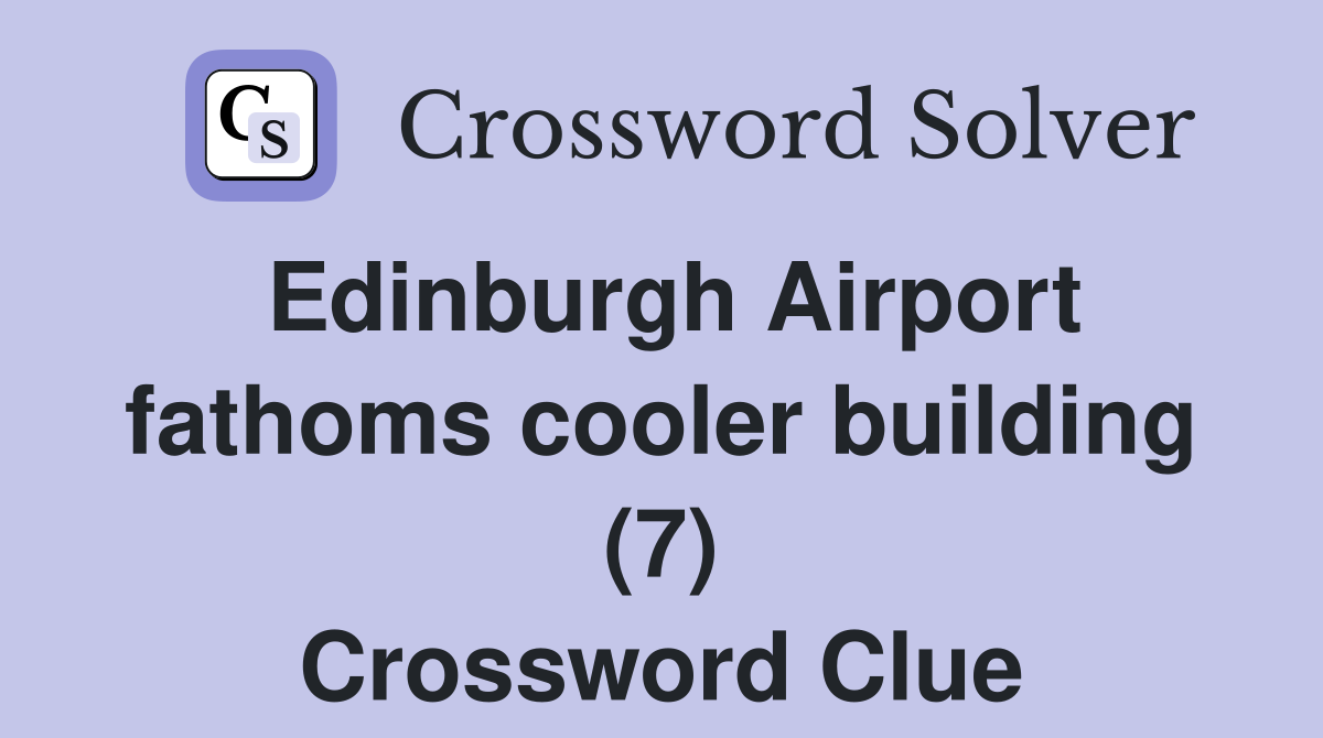 Edinburgh Airport fathoms cooler building (7) Crossword Clue