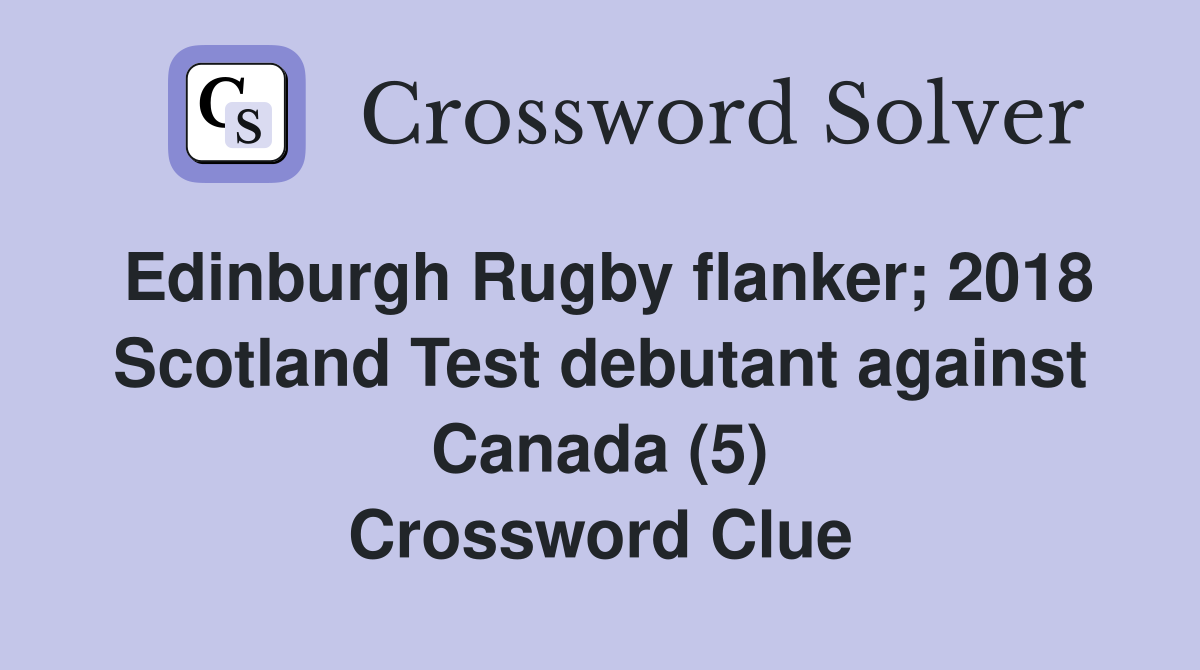 Edinburgh Rugby flanker; 2018 Scotland Test debutant against Canada (5) Crossword Clue
