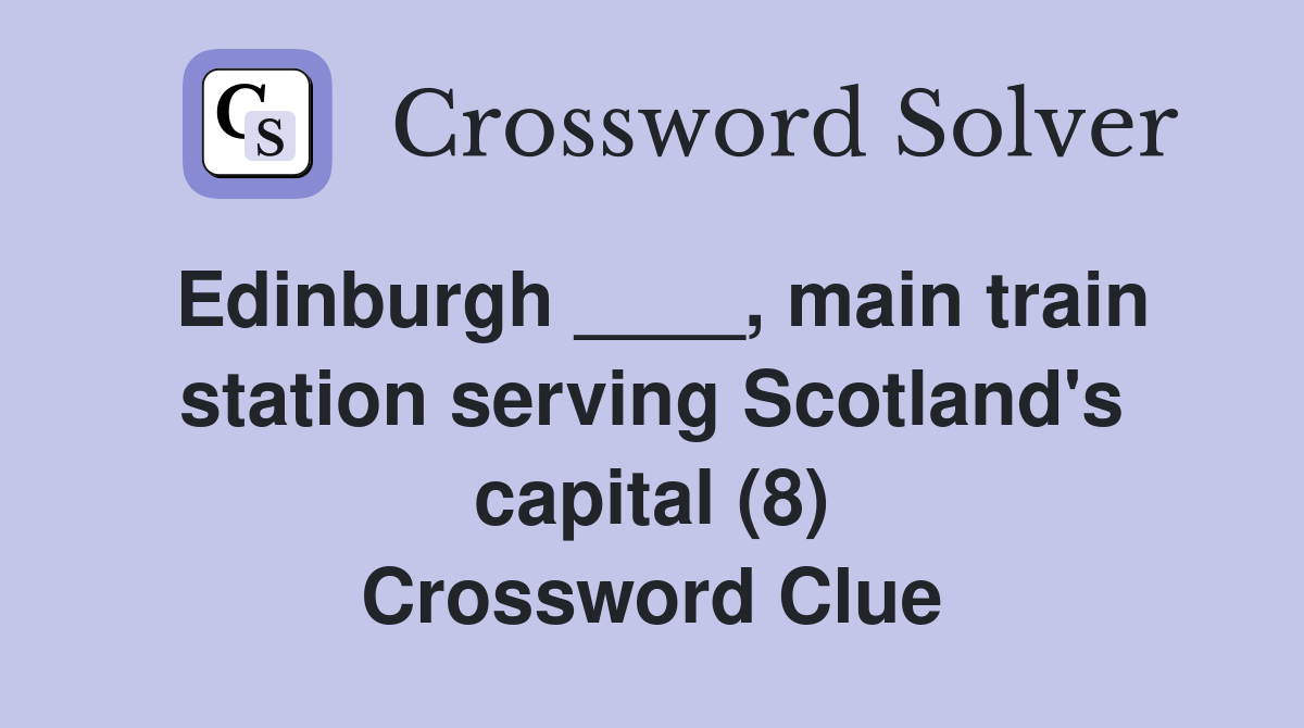 Edinburgh ____, main train station serving Scotland's capital (8) Crossword Clue
