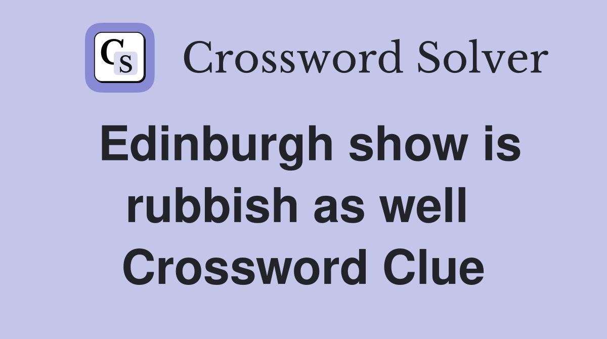 Edinburgh show is rubbish as well  Crossword Clue