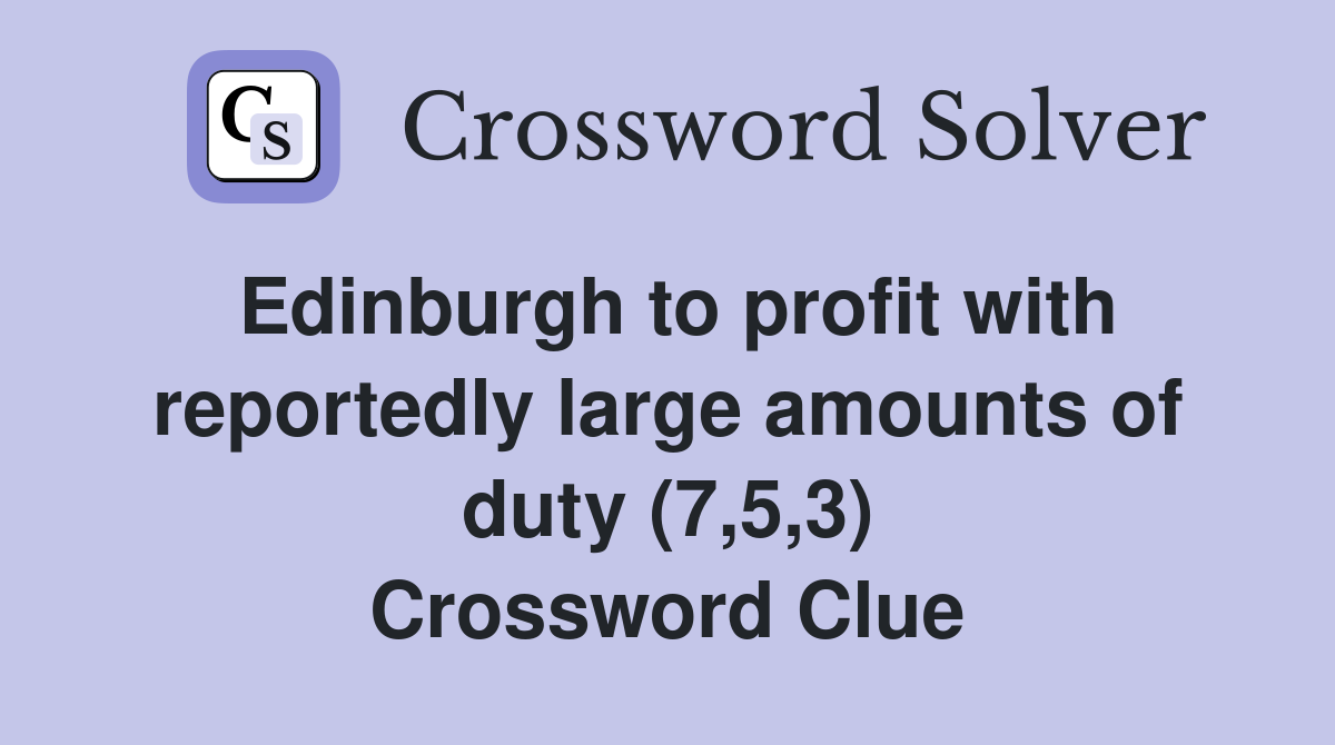 Edinburgh to profit with reportedly large amounts of duty (7,5,3) Crossword Clue
