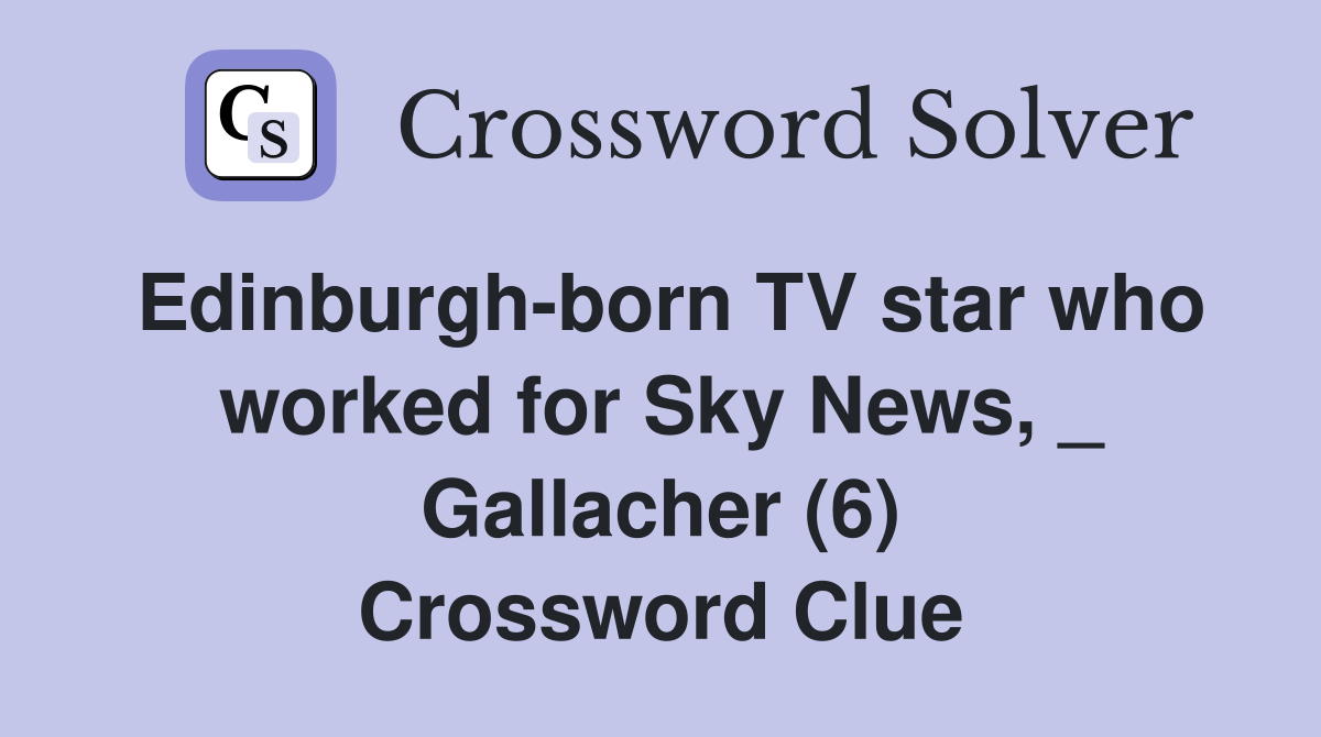 Edinburgh-born TV star who worked for Sky News, _ Gallacher (6) Crossword Clue