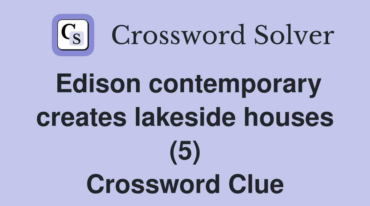 Edison contemporary creates lakeside houses (5) Crossword Clue