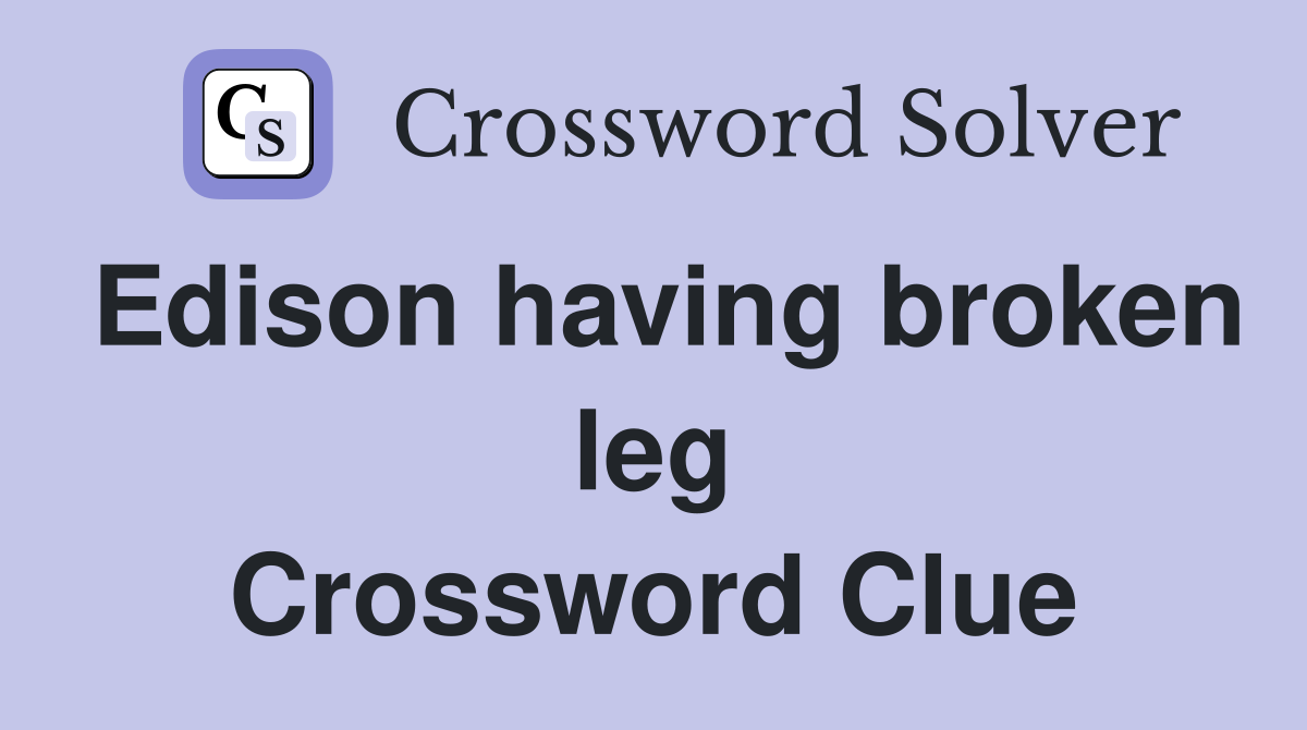 Edison having broken leg Crossword Clue