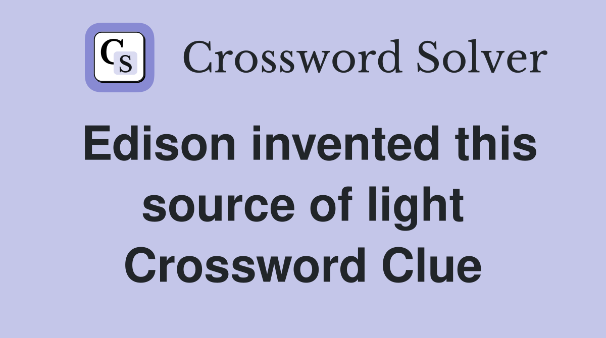 Edison invented this source of light Crossword Clue