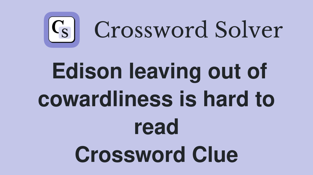 Edison leaving out of cowardliness is hard to read Crossword Clue