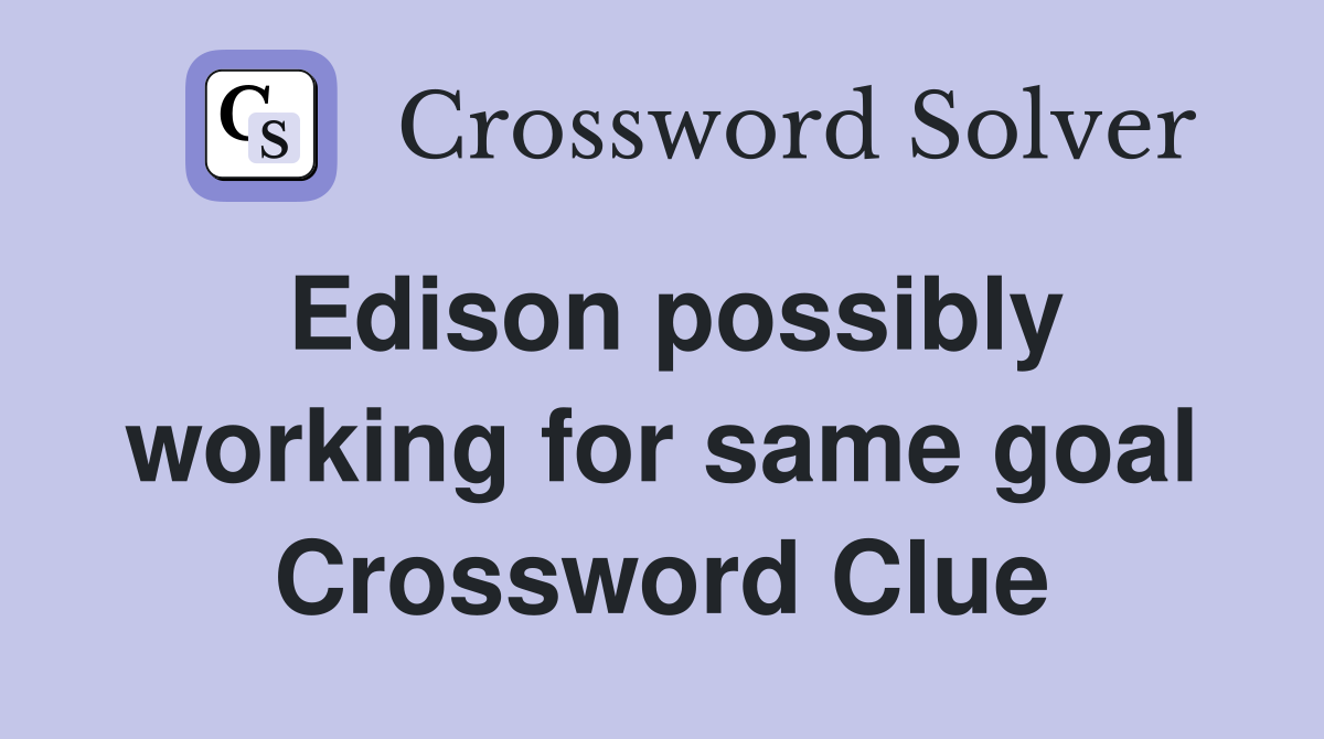 Edison possibly working for same goal Crossword Clue