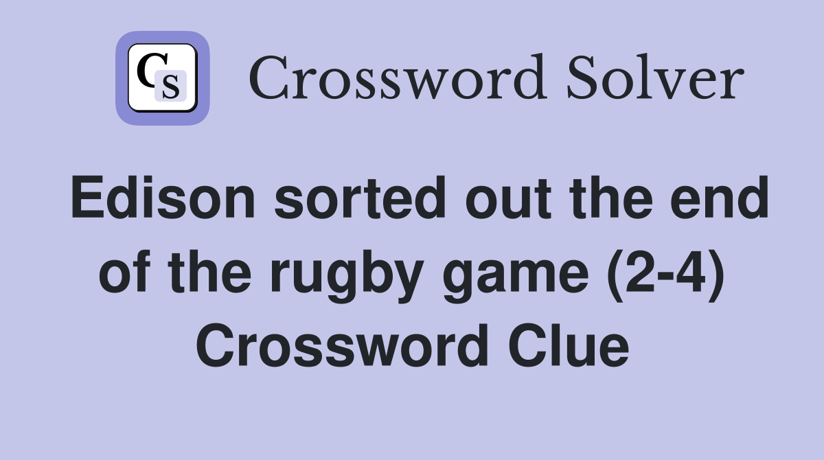 Edison sorted out the end of the rugby game (2-4) Crossword Clue