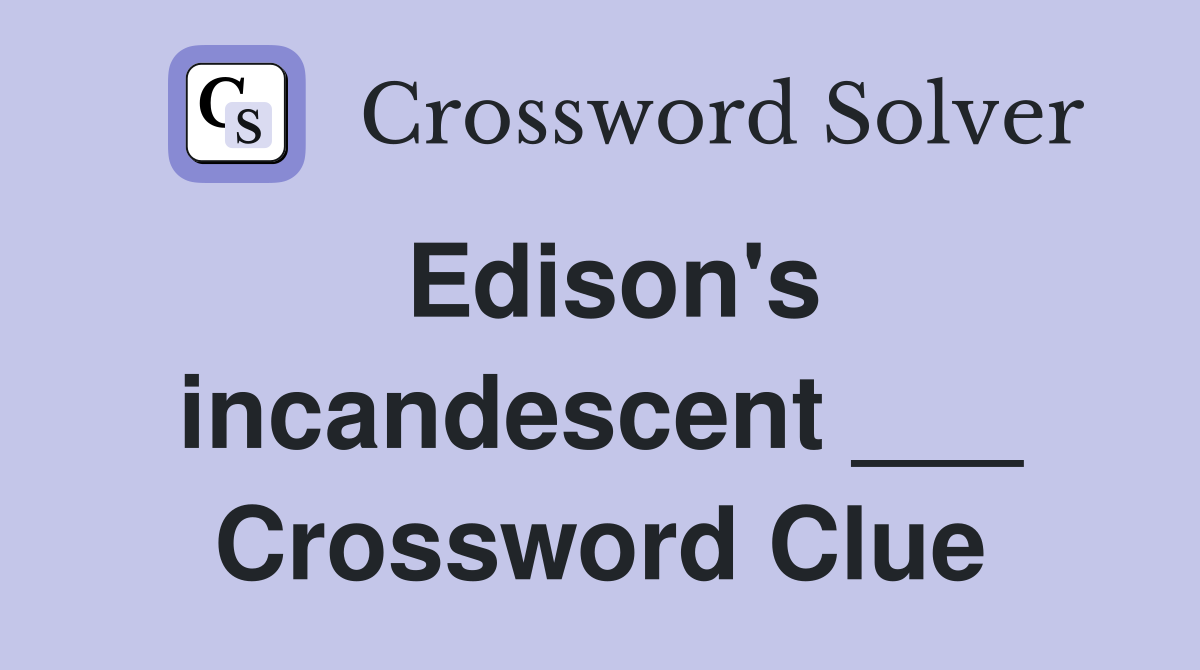 Edison's incandescent ___ Crossword Clue