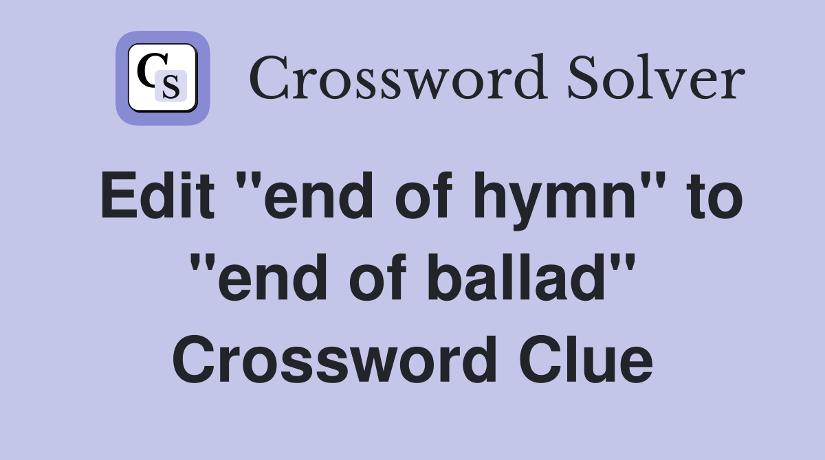 Edit "end of hymn" to "end of ballad" Crossword Clue