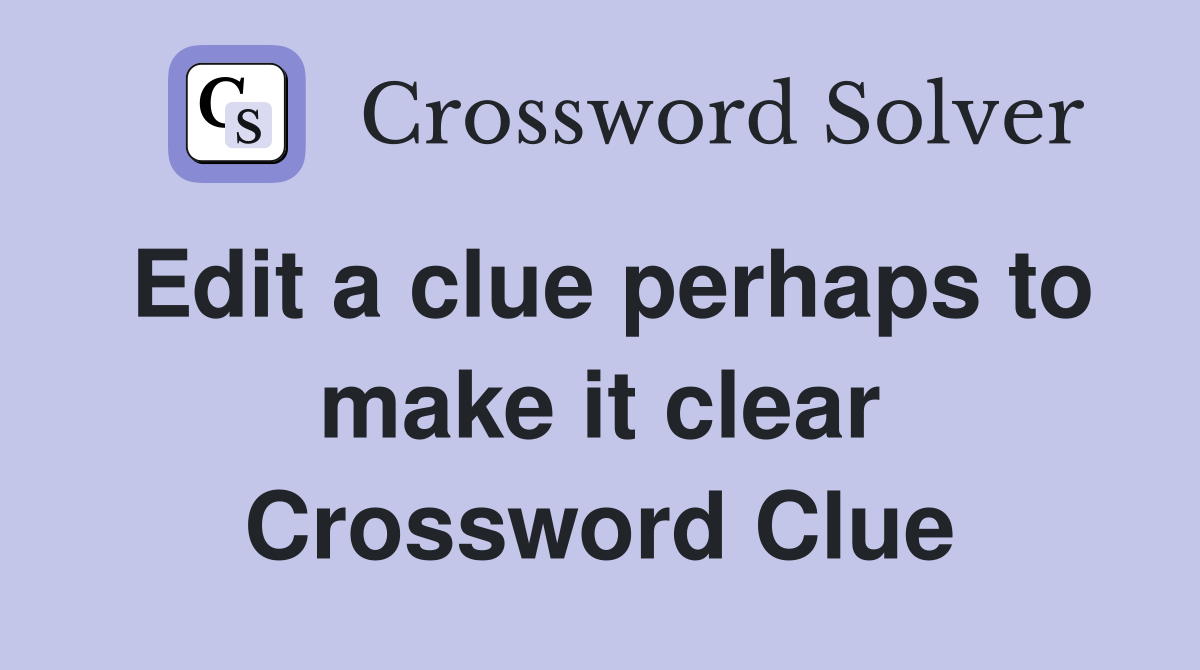 Edit a clue perhaps to make it clear Crossword Clue