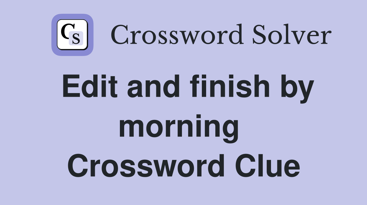 Edit and finish by morning  Crossword Clue
