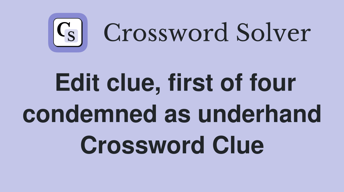 Edit clue, first of four condemned as underhand Crossword Clue
