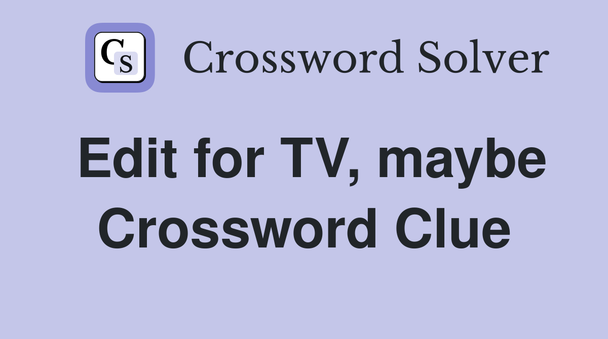 Edit for TV, maybe Crossword Clue
