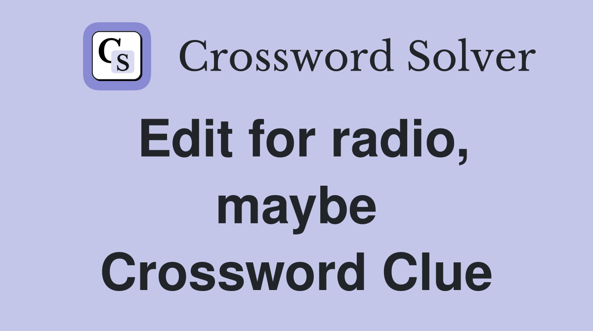 Edit for radio, maybe Crossword Clue