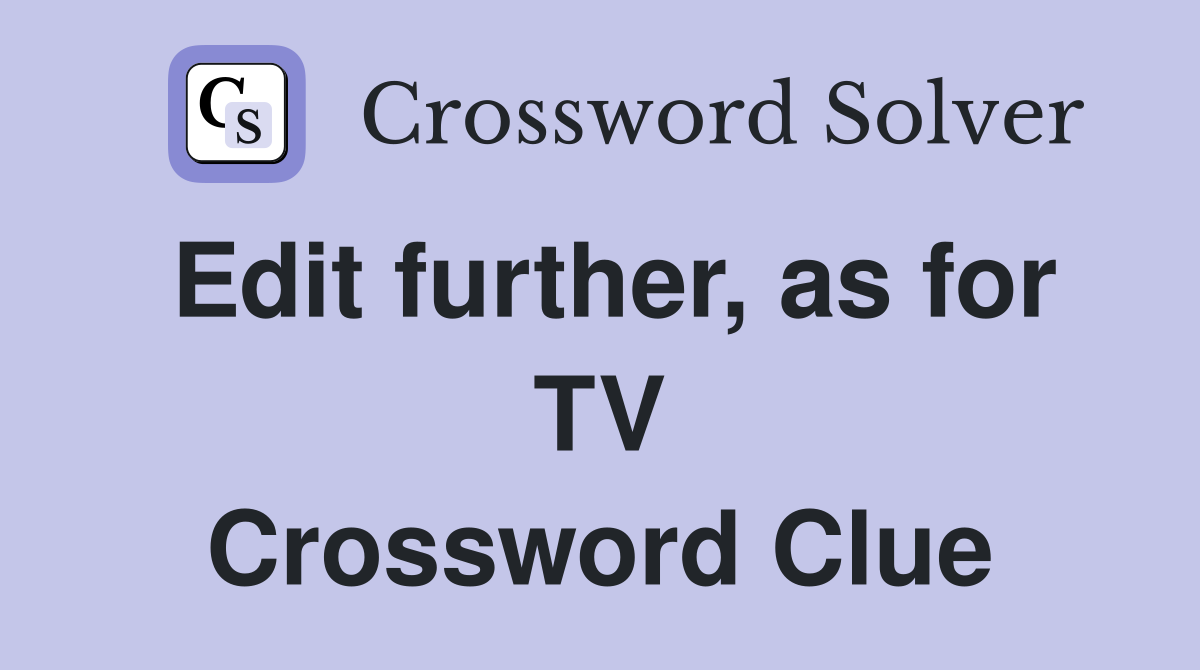 Edit further, as for TV Crossword Clue