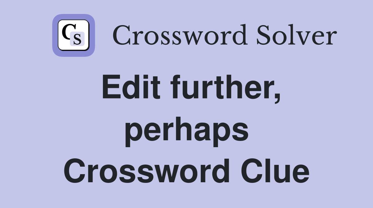 Edit further, perhaps Crossword Clue