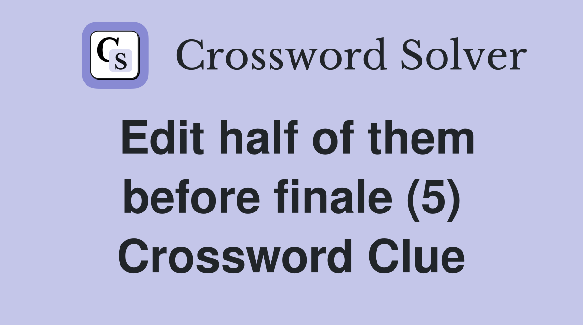 Edit half of them before finale (5) Crossword Clue